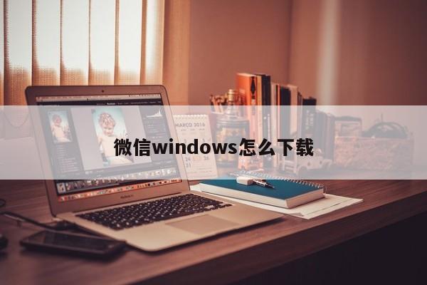 微信windows怎么下载