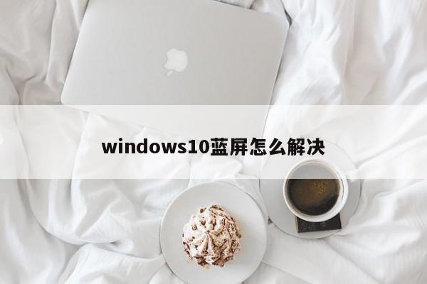 windows10蓝屏怎么解决