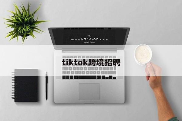 tiktok跨境招聘