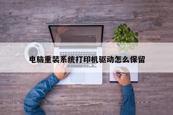 电脑重装系统打印机驱动怎么保留