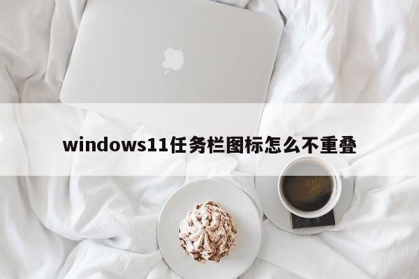 windows11任务栏图标怎么不重叠