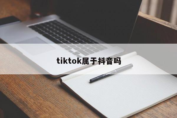 tiktok属于抖音吗
