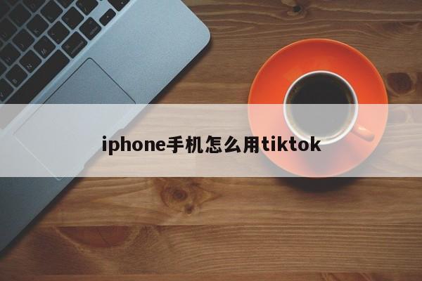 iphone手机怎么用tiktok