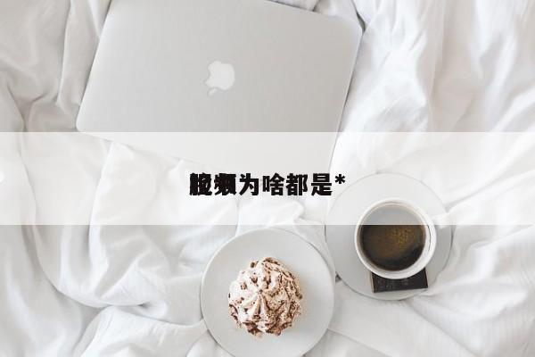 脸书为啥都是*
视频