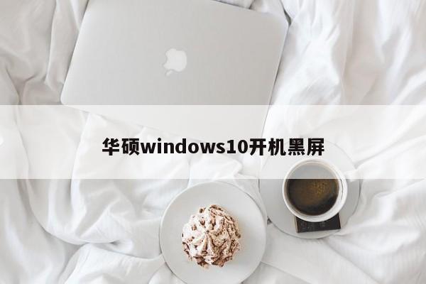 华硕windows10开机黑屏