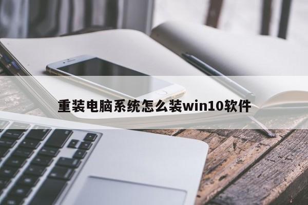 重装电脑系统怎么装win10软件