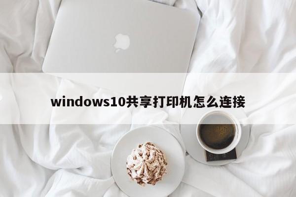 windows10共享打印机怎么连接