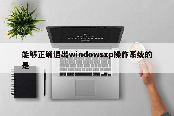 能够正确退出windowsxp操作系统的是